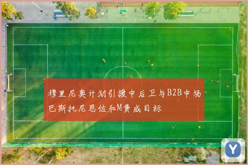 穆里尼奥计划引援中后卫与B2B中场巴斯托尼恩佐和M费成目标