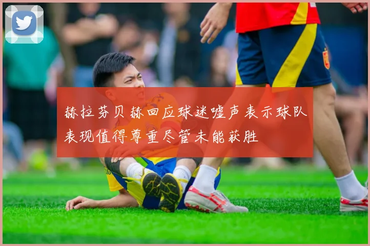 赫拉芬贝赫回应球迷嘘声表示球队表现值得尊重尽管未能获胜