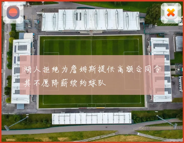 湖人拒绝为詹姆斯提供高额合同令其不愿降薪续约球队
