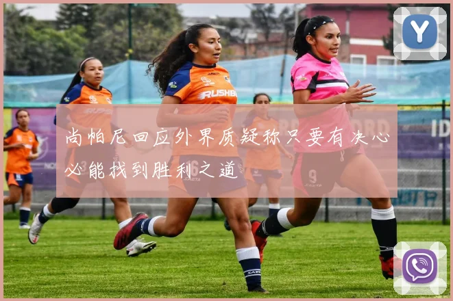 尚帕尼回应外界质疑称只要有决心必能找到胜利之道