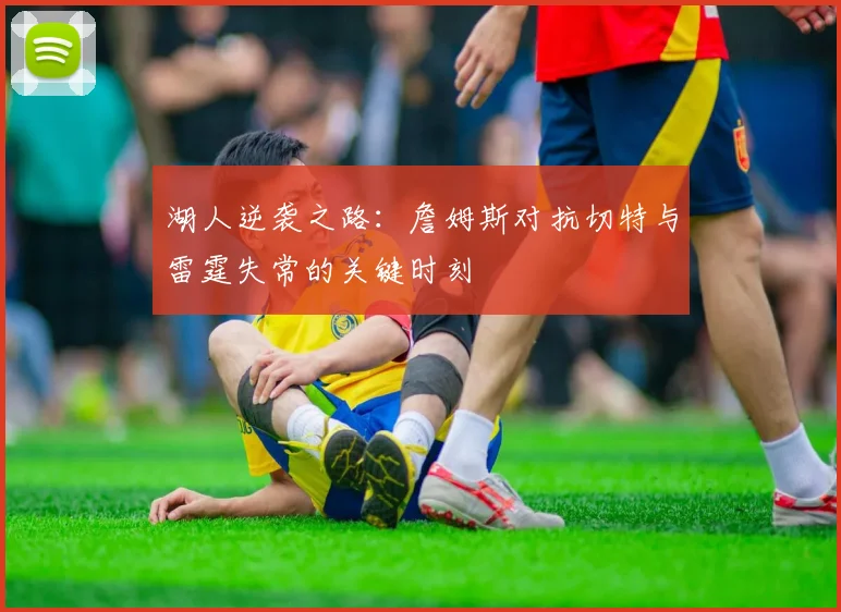 湖人逆袭之路：詹姆斯对抗切特与雷霆失常的关键时刻