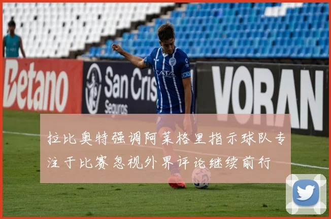 拉比奥特强调阿莱格里指示球队专注于比赛忽视外界评论继续前行
