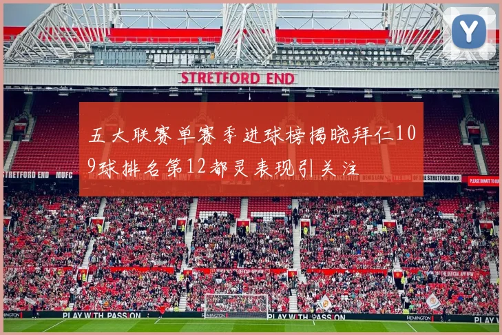 五大联赛单赛季进球榜揭晓拜仁109球排名第12都灵表现引关注