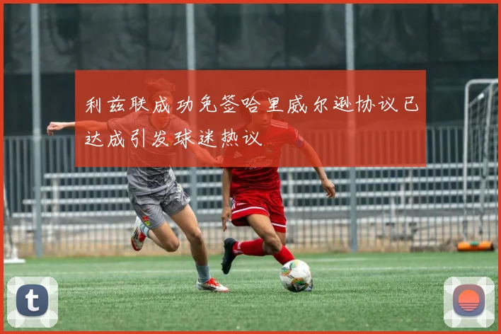 利兹联成功免签哈里威尔逊协议已达成引发球迷热议