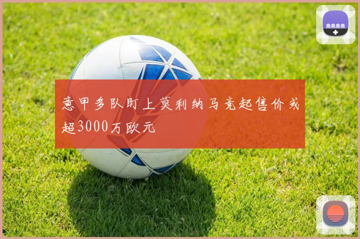 意甲多队盯上莫利纳马竞起售价或超3000万欧元