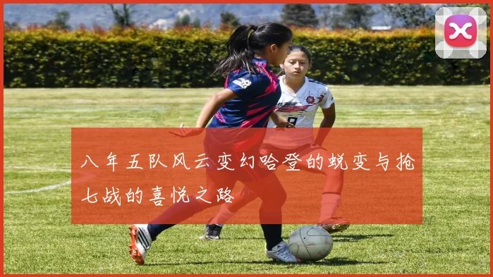 八年五队风云变幻哈登的蜕变与抢七战的喜悦之路