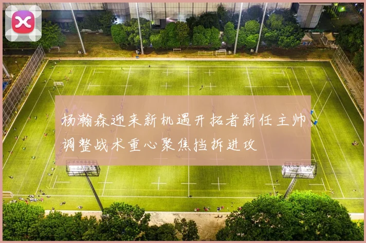 杨瀚森迎来新机遇开拓者新任主帅调整战术重心聚焦挡拆进攻
