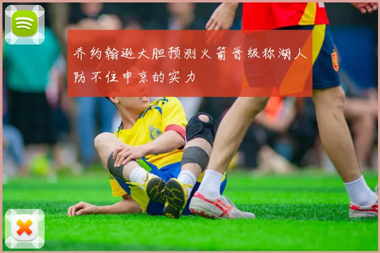 乔约翰逊大胆预测火箭晋级称湖人防不住申京的实力