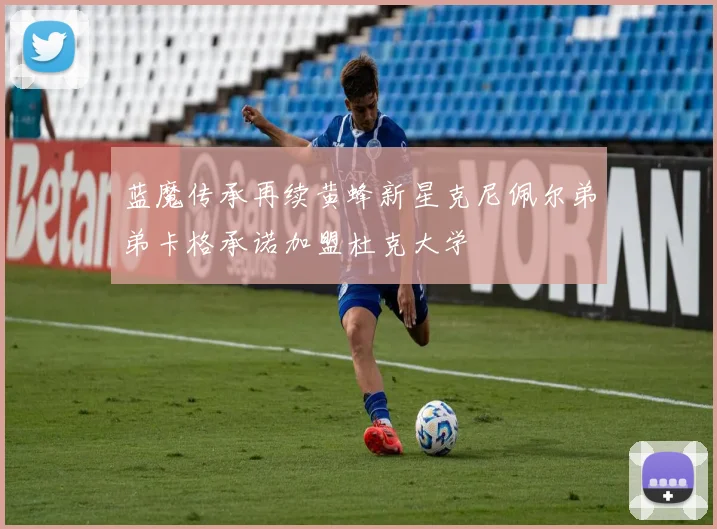 蓝魔传承再续黄蜂新星克尼佩尔弟弟卡格承诺加盟杜克大学